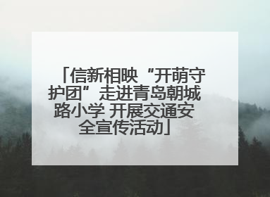 信新相映“开萌守护团”走进青岛朝城路小学 开展交通安全宣传活动