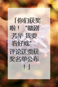 你们获奖啦！“赣剧芳华 我要看好戏” 评论送票获奖名单公布！