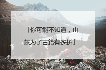 你可能不知道，山东为了古籍有多拼