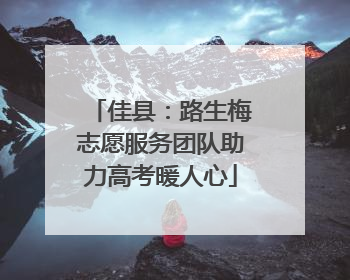 佳县：路生梅志愿服务团队助力高考暖人心