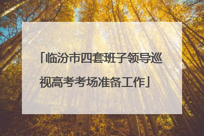 临汾市四套班子领导巡视高考考场准备工作