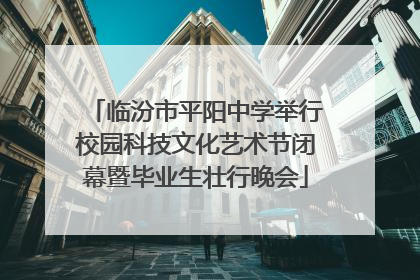 临汾市平阳中学举行校园科技文化艺术节闭幕暨毕业生壮行晚会