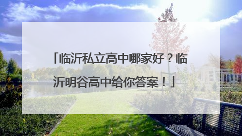 临沂私立高中哪家好？临沂明谷高中给你答案！
