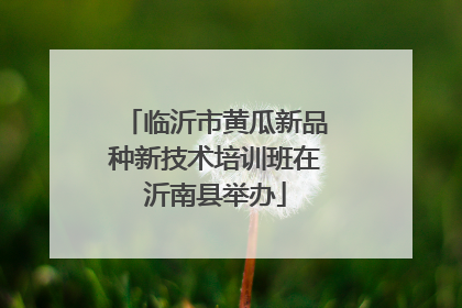 临沂市黄瓜新品种新技术培训班在沂南县举办