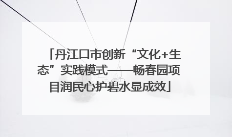 丹江口市创新“文化+生态”实践模式——畅春园项目润民心护碧水显成效