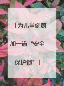 为儿童健康加一道“安全保护锁”
