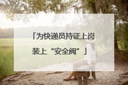 为快递员持证上岗装上“安全阀”