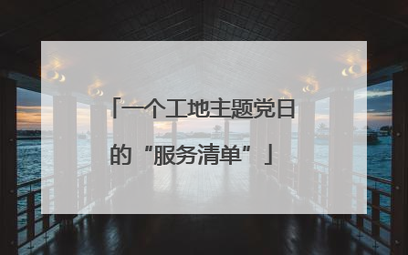 一个工地主题党日的“服务清单”