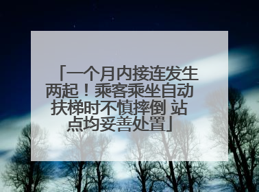 一个月内接连发生两起！乘客乘坐自动扶梯时不慎摔倒 站点均妥善处置