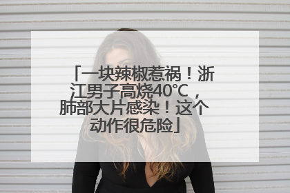 一块辣椒惹祸！浙江男子高烧40℃，肺部大片感染！这个动作很危险