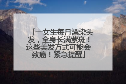 一女生每月漂染头发，全身长满紫斑！这些美发方式可能会致癌！紧急提醒