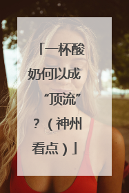 一杯酸奶何以成“顶流”？（神州看点）