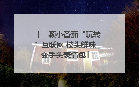 一颗小番茄“玩转”互联网 枝头鲜味变手头表情包