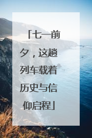 七一前夕，这趟列车载着历史与信仰启程