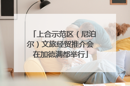 上合示范区（尼泊尔）文旅经贸推介会在加德满都举行