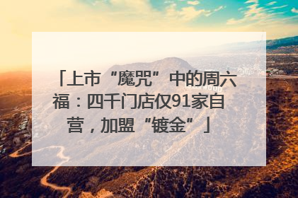 上市“魔咒”中的周六福：四千门店仅91家自营，加盟“镀金”