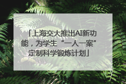 上海交大推出AI新功能，为学生“一人一案”定制科学锻炼计划