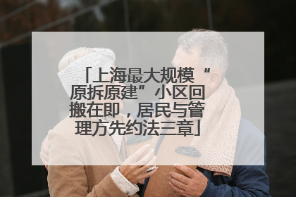 上海最大规模“原拆原建”小区回搬在即，居民与管理方先约法三章