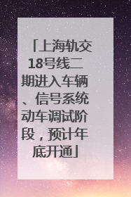 上海轨交18号线二期进入车辆、信号系统动车调试阶段，预计年底开通
