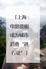 上海：电影票根成为城市消费“通行证”