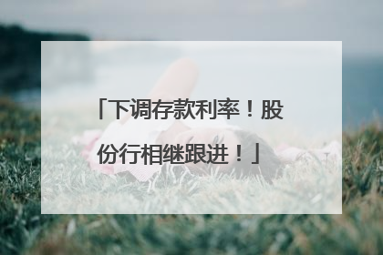 下调存款利率！股份行相继跟进！