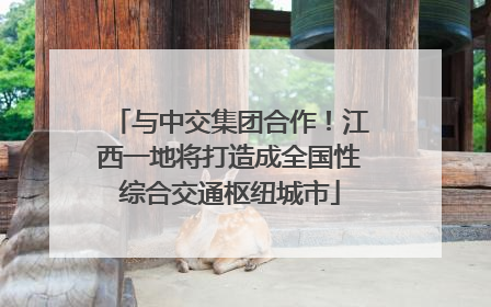 与中交集团合作！江西一地将打造成全国性综合交通枢纽城市