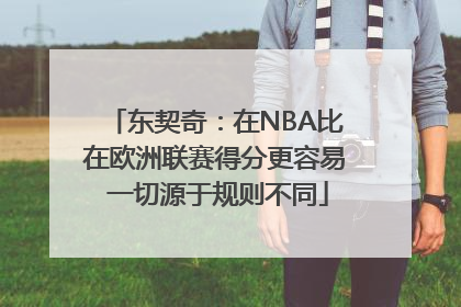东契奇：在NBA比在欧洲联赛得分更容易 一切源于规则不同