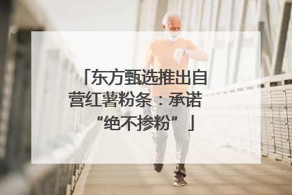 东方甄选推出自营红薯粉条：承诺“绝不掺粉”