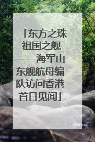 东方之珠 祖国之舰——海军山东舰航母编队访问香港首日见闻