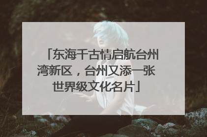 东海千古情启航台州湾新区，台州又添一张世界级文化名片