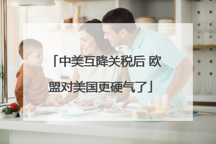 中美互降关税后 欧盟对美国更硬气了