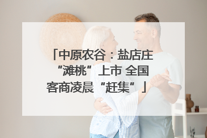 中原农谷：盐店庄“滩桃”上市 全国客商凌晨“赶集”