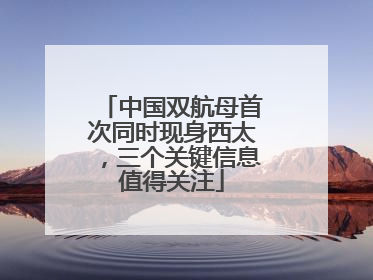 中国双航母首次同时现身西太，三个关键信息值得关注