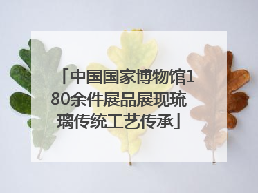 中国国家博物馆180余件展品展现琉璃传统工艺传承
