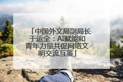 中国外文局副局长于运全：AI赋能和青年力量共促网络文明交流互鉴