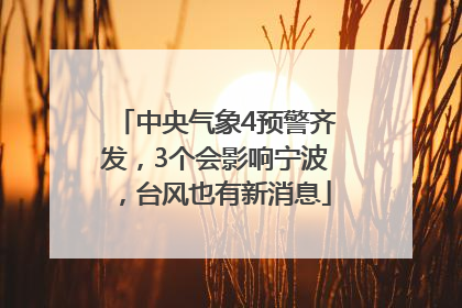 中央气象4预警齐发，3个会影响宁波，台风也有新消息