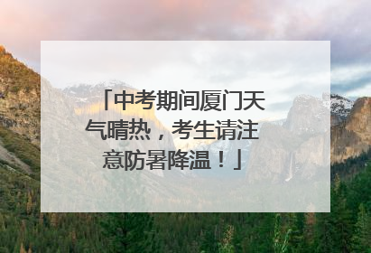 中考期间厦门天气晴热，考生请注意防暑降温！