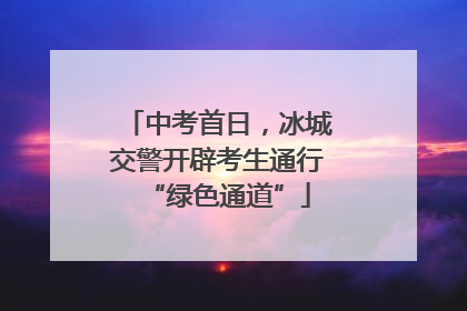 中考首日，冰城交警开辟考生通行“绿色通道”