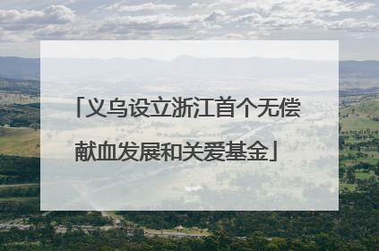 义乌设立浙江首个无偿献血发展和关爱基金