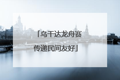 乌干达龙舟赛传递民间友好
