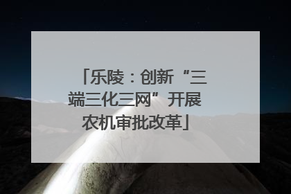乐陵：创新“三端三化三网”开展农机审批改革