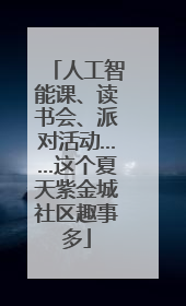 人工智能课、读书会、派对活动……这个夏天紫金城社区趣事多