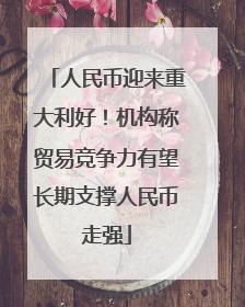人民币迎来重大利好！机构称贸易竞争力有望长期支撑人民币走强