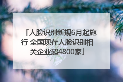 人脸识别新规6月起施行 全国现存人脸识别相关企业超4800家