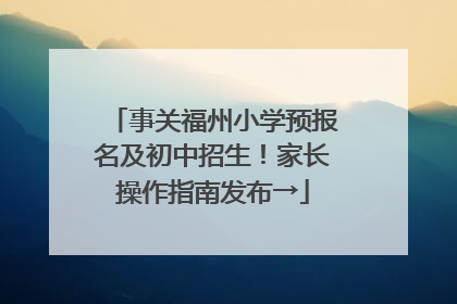 事关福州小学预报名及初中招生！家长操作指南发布→