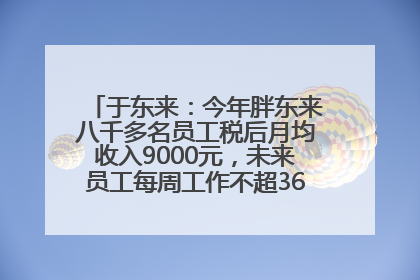 于东来：今年胖东来八千多名员工税后月均收入9000元，未来员工每周工作不超36小时，年假40天起！胖东来“店王”业绩快赶超山姆