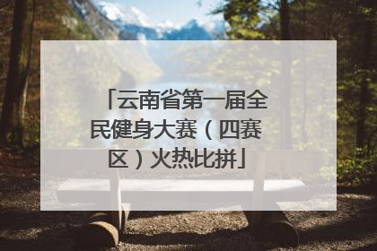 云南省第一届全民健身大赛（四赛区）火热比拼