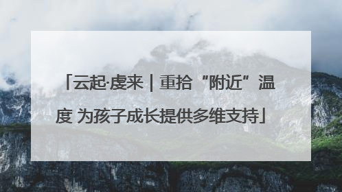 云起·虔来｜重拾“附近”温度 为孩子成长提供多维支持