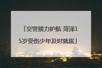 交警接力护航 菏泽15岁受伤少年及时就医