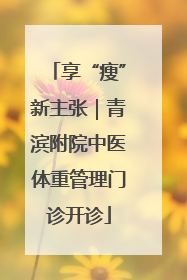 享“瘦”新主张｜青滨附院中医体重管理门诊开诊